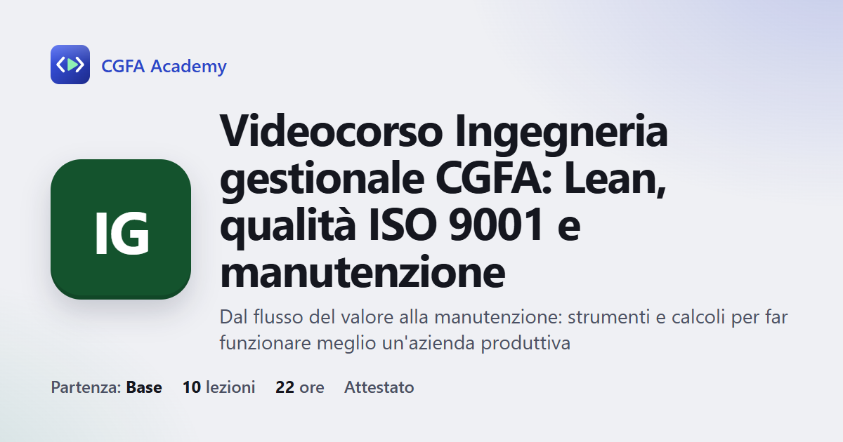 Videocorso Ingegneria gestionale CGFA: Lean, qualità ISO 9001 e manutenzione: 10 videolezioni, progetto finale ed esame con attestato